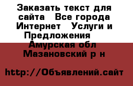 Заказать текст для сайта - Все города Интернет » Услуги и Предложения   . Амурская обл.,Мазановский р-н